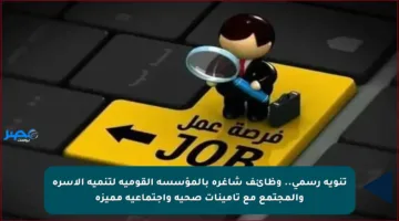 تنويه رسمي.. وظائف شاغرة بالمؤسسة القومية لتنمية الأسرة والمجتمع مع تأمينات صحية واجتماعية مميزة